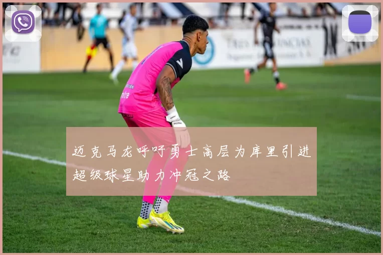 迈克马龙呼吁勇士高层为库里引进超级球星助力冲冠之路