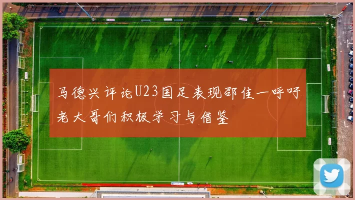 马德兴评论U23国足表现邵佳一呼吁老大哥们积极学习与借鉴