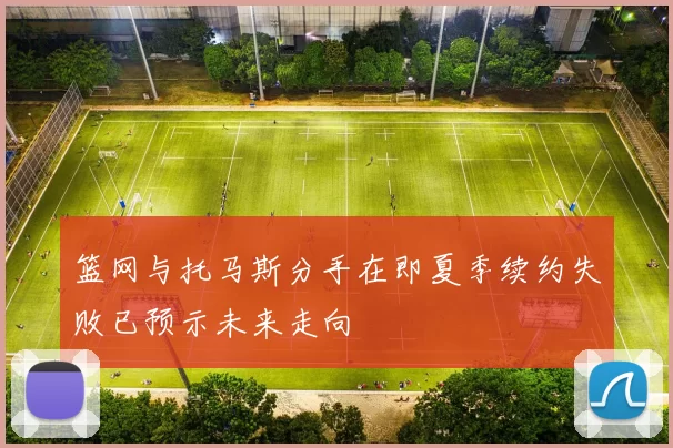 篮网与托马斯分手在即夏季续约失败已预示未来走向