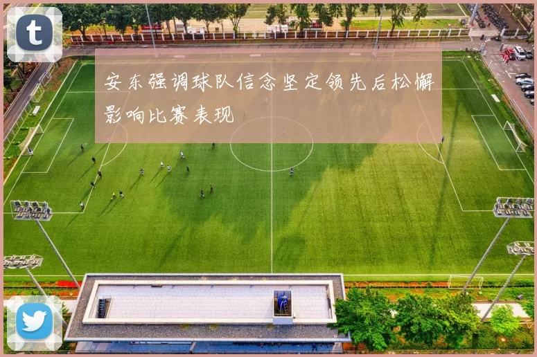 安东强调球队信念坚定领先后松懈影响比赛表现