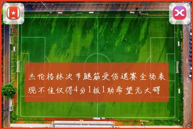 杰伦格林次节腿筋受伤退赛全场表现不佳仅得4分1板1助希望无大碍